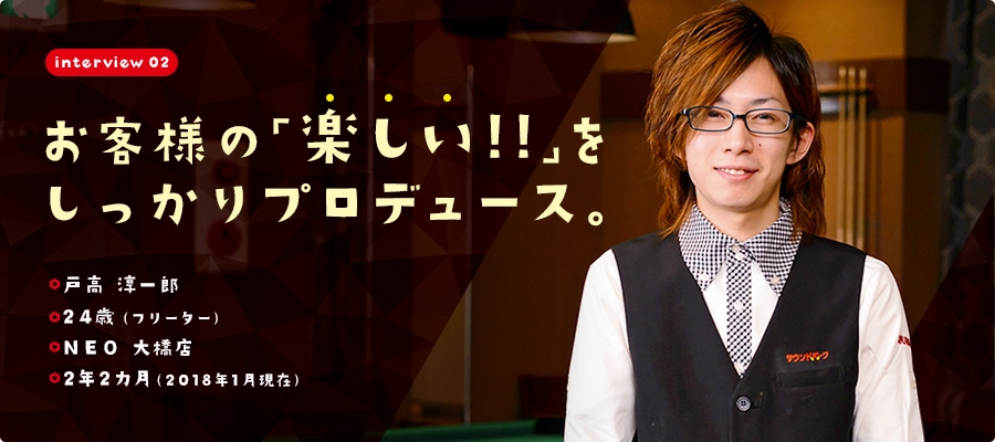 interview02 お客様の「楽しい!!」をしっかりプロデュース。